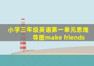 小学三年级英语第一单元思维导图make friends